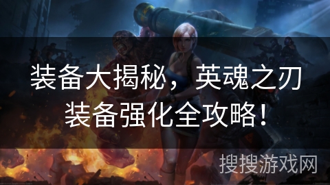 装备大揭秘，英魂之刃装备强化全攻略！