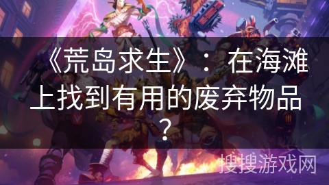 《荒岛求生》：在海滩上找到有用的废弃物品？