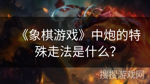 《象棋游戏》中炮的特殊走法是什么？