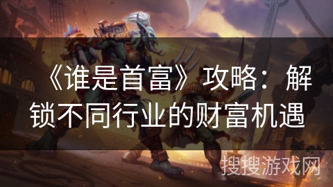 《谁是首富》攻略：解锁不同行业的财富机遇