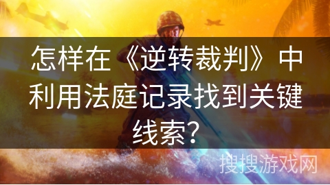 怎样在《逆转裁判》中利用法庭记录找到关键线索？
