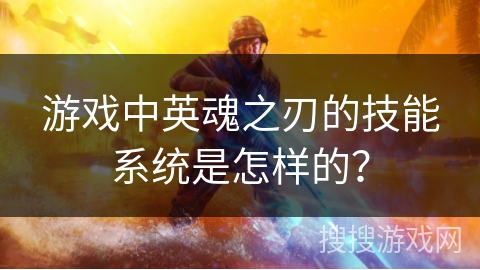 游戏中英魂之刃的技能系统是怎样的？