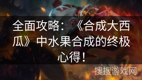 全面攻略：《合成大西瓜》中水果合成的终极心得！