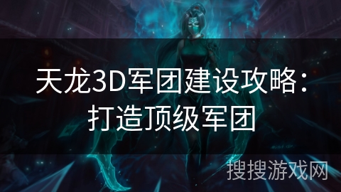 天龙3D军团建设攻略:打造顶级军团 天龙3D军团建设攻略:打造顶级军团