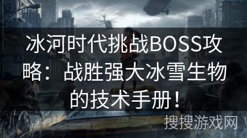 冰河时代挑战BOSS攻略：战胜强大冰雪生物的技术手册！
