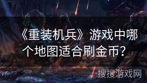 《重装机兵》游戏中哪个地图适合刷金币？