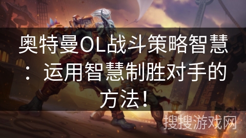 奥特曼OL战斗策略智慧：运用智慧制胜对手的方法！
