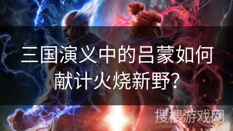 三国演义中的吕蒙如何献计火烧新野？