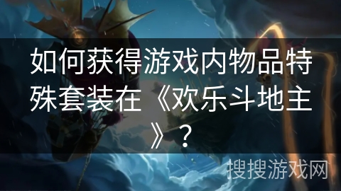 如何获得游戏内物品特殊套装在《欢乐斗地主》？