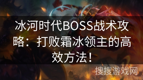 冰河时代BOSS战术攻略：战胜霜冰领主的关键策略！