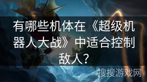 有哪些机体在《超级机器人大战》中适合控制敌人？