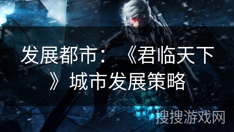 发展都市：《君临天下》城市发展策略