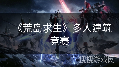《荒岛求生》多人建筑竞赛