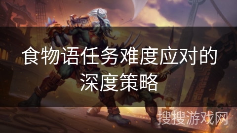 食物语任务难度应对的深度策略