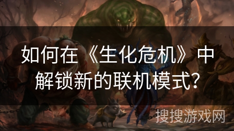 如何在《生化危机》中解锁新的联机模式？
