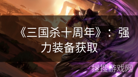 《三国杀十周年》：强力装备获取