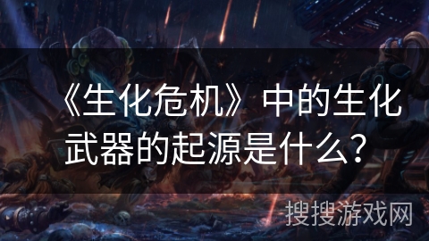 《生化危机》中的生化武器的起源是什么？