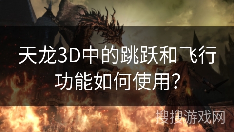 天龙3D中的跳跃和飞行功能如何使用？