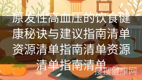 原发性高血压的饮食健康秘诀与建议指南清单资源清单指南清单资源清单指南清单