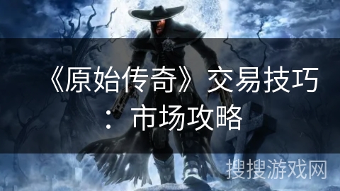《原始传奇》交易技巧：市场攻略