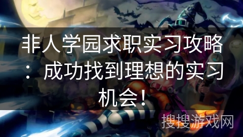 非人学园求职实习攻略：成功找到理想的实习机会！