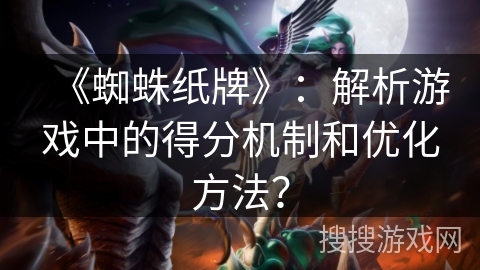 《蜘蛛纸牌》：解析游戏中的得分机制和优化方法？