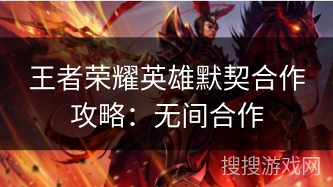 王者荣耀英雄默契合作攻略：无间合作