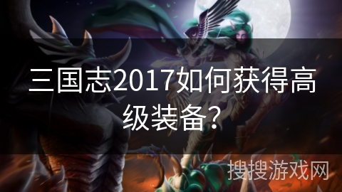 三国志2017如何获得高级装备？