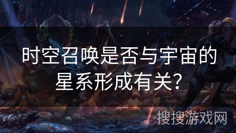 时空召唤是否与宇宙的星系形成有关? 时空召唤是否与宇宙的星系形成有关?