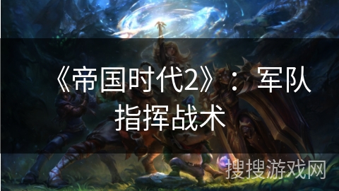 《帝国时代2》:军队指挥战术 《帝国时代2》:军队指挥战术