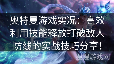 奥特曼游戏实况:高效利用技能释放打破敌人防线的实战技巧分享! 奥特曼游戏实况:高效利用技能释放打破敌人防线的实战技巧分享!