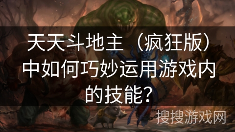天天斗地主（疯狂版）中如何巧妙运用游戏内的技能？