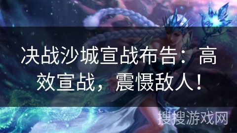 决战沙城宣战布告：高效宣战，震慑敌人！