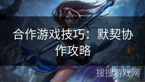 合作游戏技巧：默契协作攻略