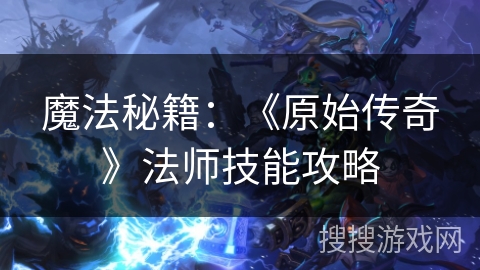 魔法秘籍：《原始传奇》法师技能攻略