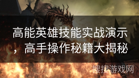 高能英雄技能实战演示，高手操作秘籍大揭秘