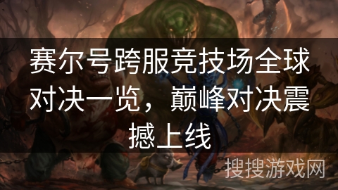 赛尔号跨服竞技场全球对决一览，巅峰对决震撼上线