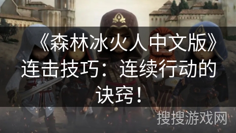 《森林冰火人中文版》连击技巧:连续行动的诀窍! 《森林冰火人中文版》连击技巧:连续行动的诀窍!