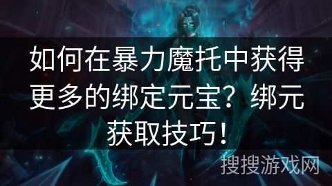 如何在暴力魔托中获得更多的绑定元宝？绑元获取技巧！