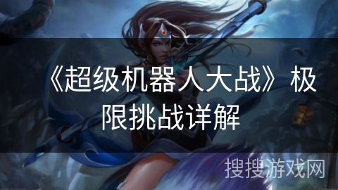 《超级机器人大战》极限挑战详解