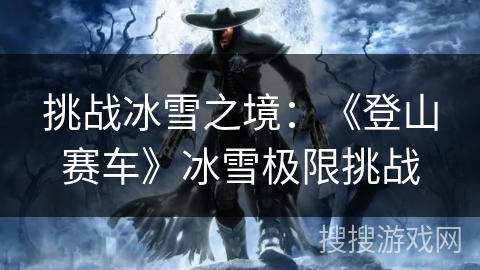挑战冰雪之境：《登山赛车》冰雪极限挑战