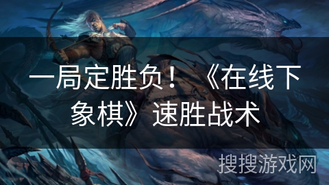 一局定胜负！《在线下象棋》速胜战术