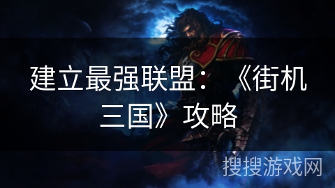 建立最强联盟：《街机三国》攻略