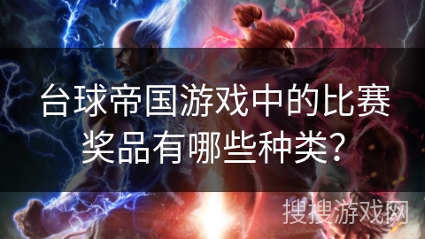 台球帝国游戏中的比赛奖品有哪些种类? 台球帝国游戏中的比赛奖品有哪些种类?