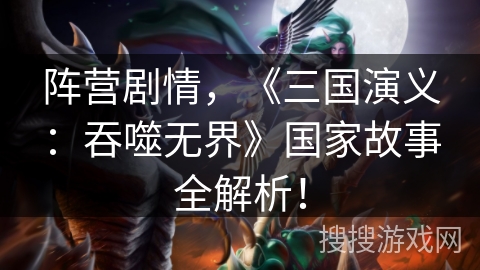 阵营剧情，《三国演义：吞噬无界》国家故事全解析！