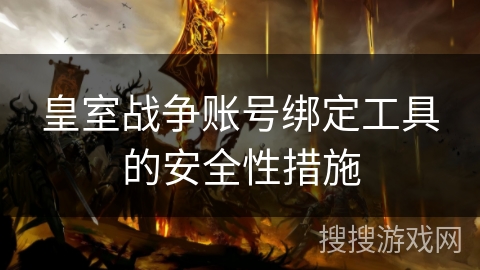 皇室战争账号绑定工具的安全性措施