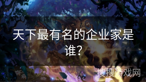 天下最有名的企业家是谁? 天下最有名的企业家是谁?