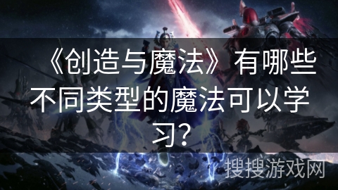 《创造与魔法》有哪些不同类型的魔法可以学习？