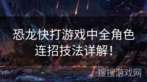恐龙快打游戏中全角色连招技法详解! 恐龙快打游戏中全角色连招技法详解!