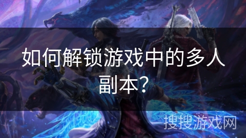 如何解锁游戏中的多人副本? 如何解锁游戏中的多人副本?